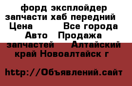 форд эксплойдер запчасти хаб передний › Цена ­ 100 - Все города Авто » Продажа запчастей   . Алтайский край,Новоалтайск г.